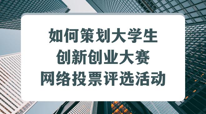 如何策划大学生创新创业大赛网络投票评选活动？一看就会(图1)