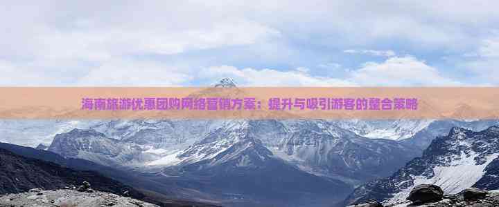 海南旅游优惠团购网络营销方案：提升与吸引游客的整合策略(图4)