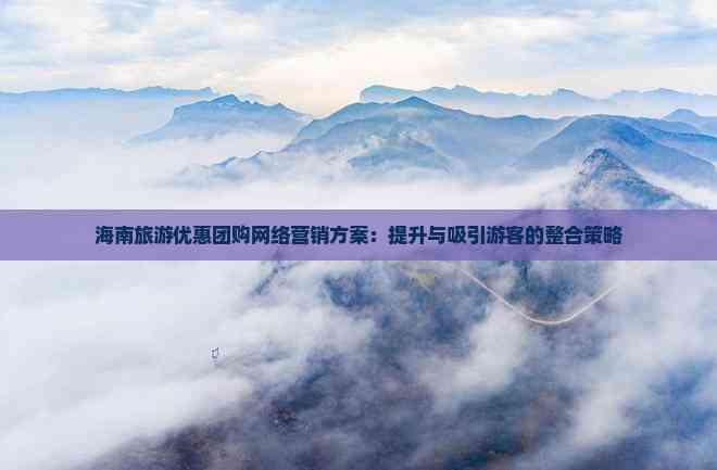 海南旅游优惠团购网络营销方案：提升与吸引游客的整合策略(图5)