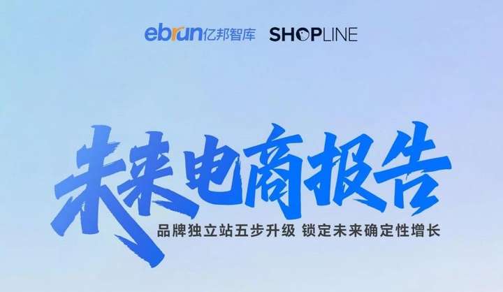 亿邦智库×SHOPLINE发布《未来电商报告:品牌独立站五步升级锁定未来确定性增长(图1)